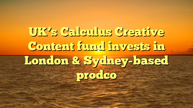 UK’s Calculus Creative Content fund invests in London & Sydney-based prodco 